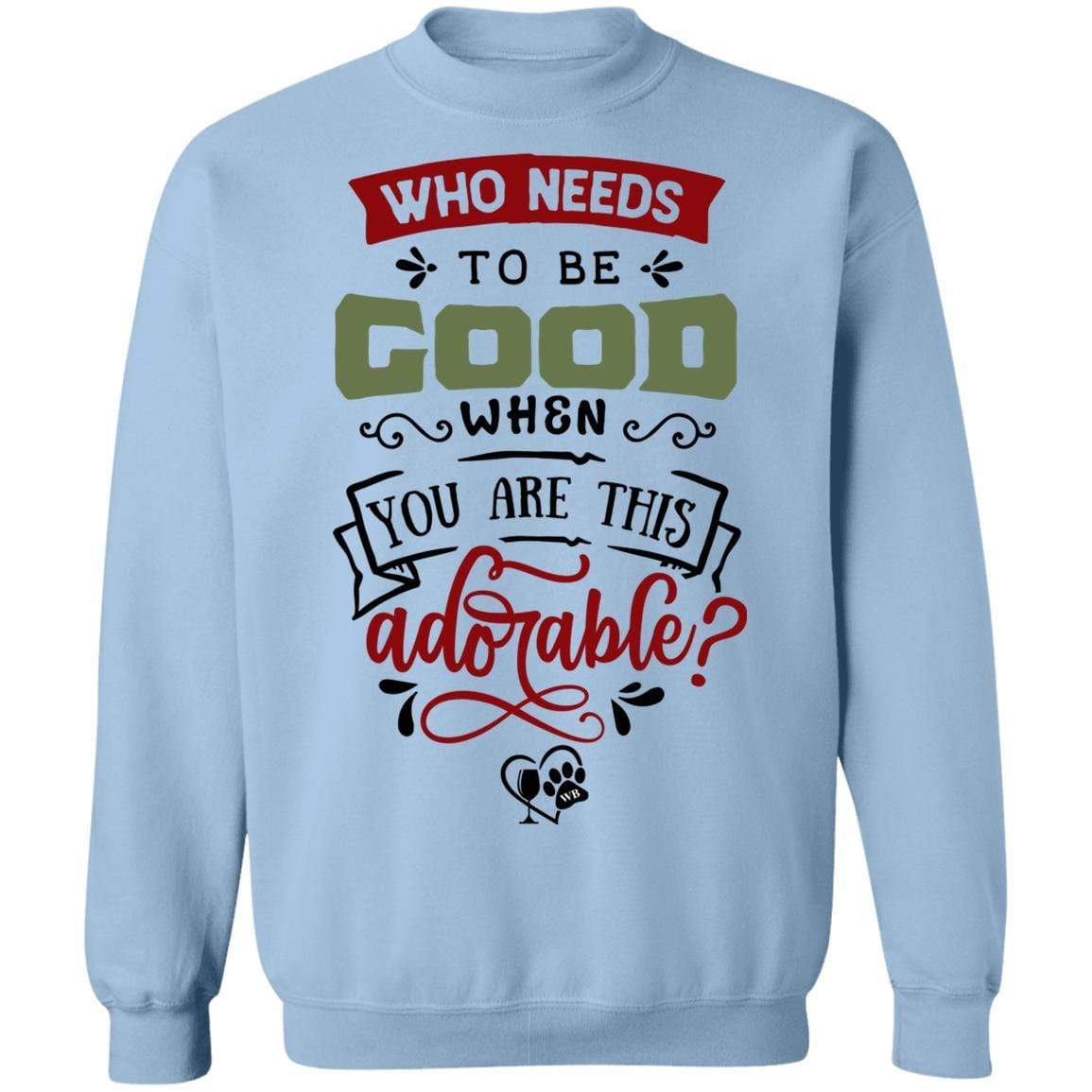 Sweatshirts Light Blue / S WineyBitches.Co "Who Needs To Be Good When You Are This Adorable" Crewneck Pullover Sweatshirt 8 oz. WineyBitchesCo