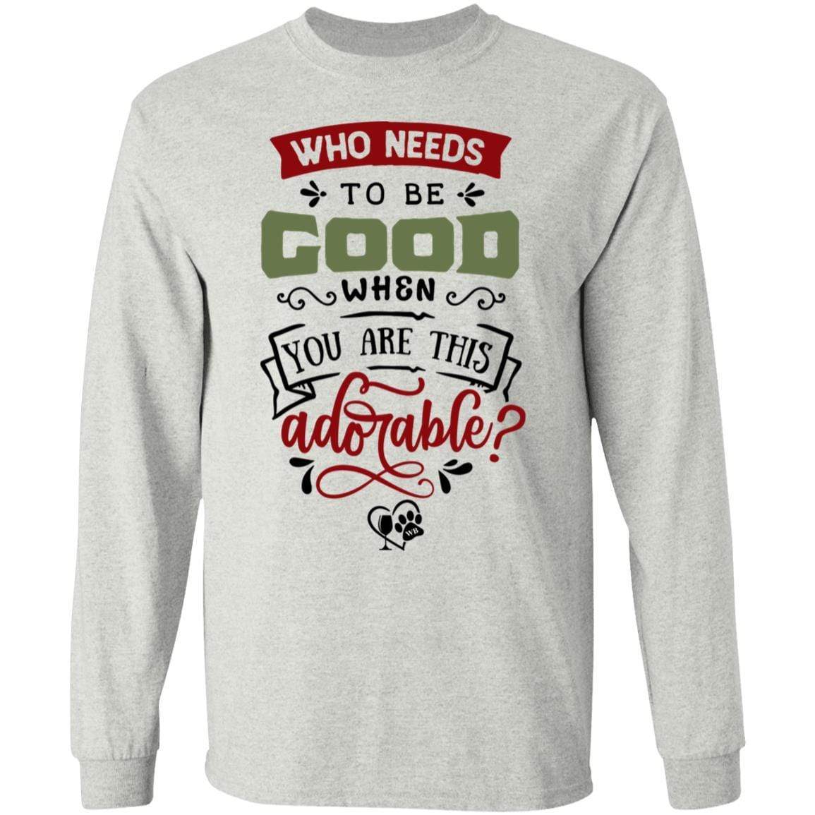 T-Shirts Ash / S WineyBitches.Co "Who Needs To Be Good When You Are This Adorable" LS Ultra Cotton T-Shirt WineyBitchesCo