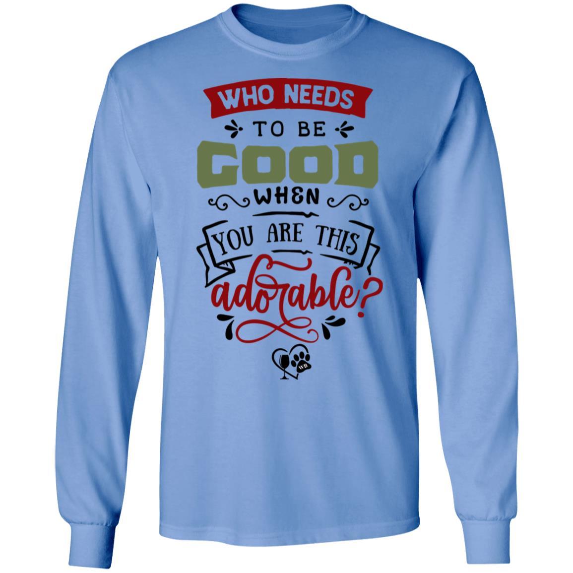 T-Shirts Carolina Blue / S WineyBitches.Co "Who Needs To Be Good When You Are This Adorable" LS Ultra Cotton T-Shirt WineyBitchesCo