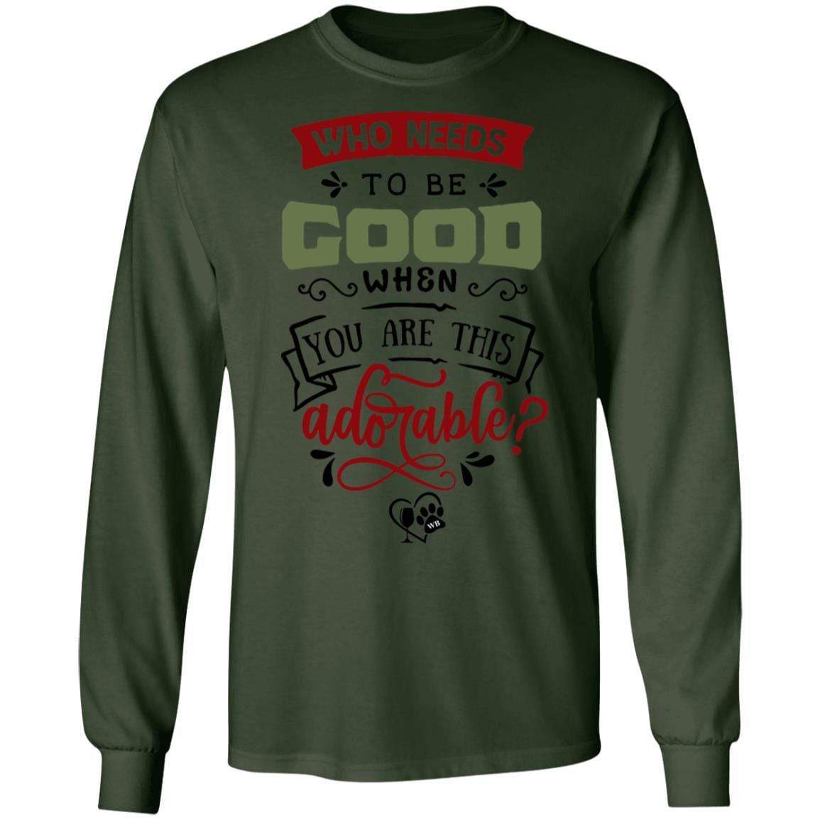 T-Shirts Forest Green / S WineyBitches.Co "Who Needs To Be Good When You Are This Adorable" LS Ultra Cotton T-Shirt WineyBitchesCo