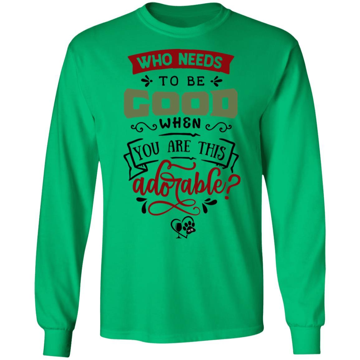 T-Shirts Irish Green / S WineyBitches.Co "Who Needs To Be Good When You Are This Adorable" LS Ultra Cotton T-Shirt WineyBitchesCo