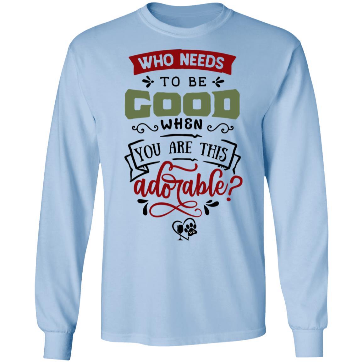 T-Shirts Light Blue / S WineyBitches.Co "Who Needs To Be Good When You Are This Adorable" LS Ultra Cotton T-Shirt WineyBitchesCo