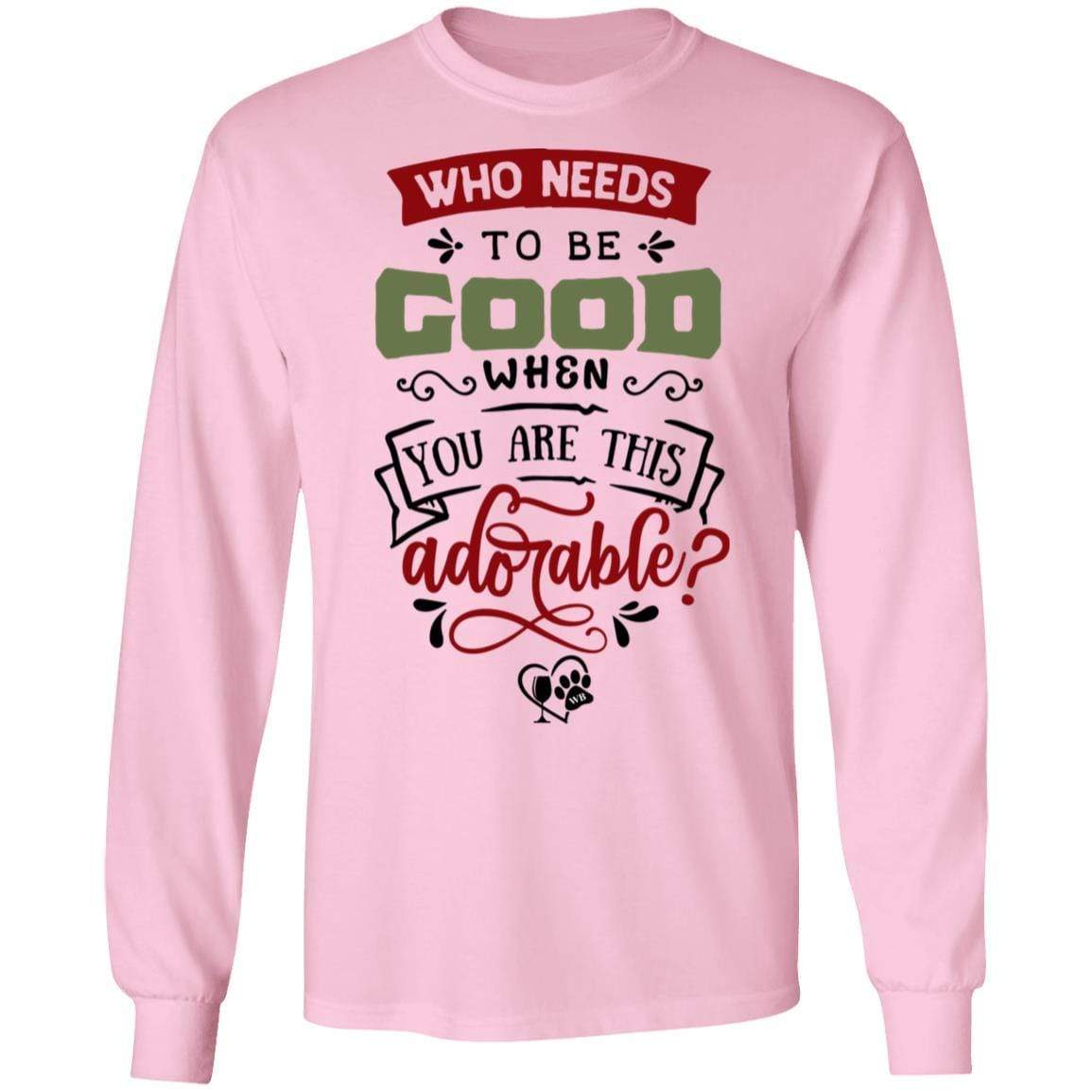 T-Shirts Light Pink / S WineyBitches.Co "Who Needs To Be Good When You Are This Adorable" LS Ultra Cotton T-Shirt WineyBitchesCo