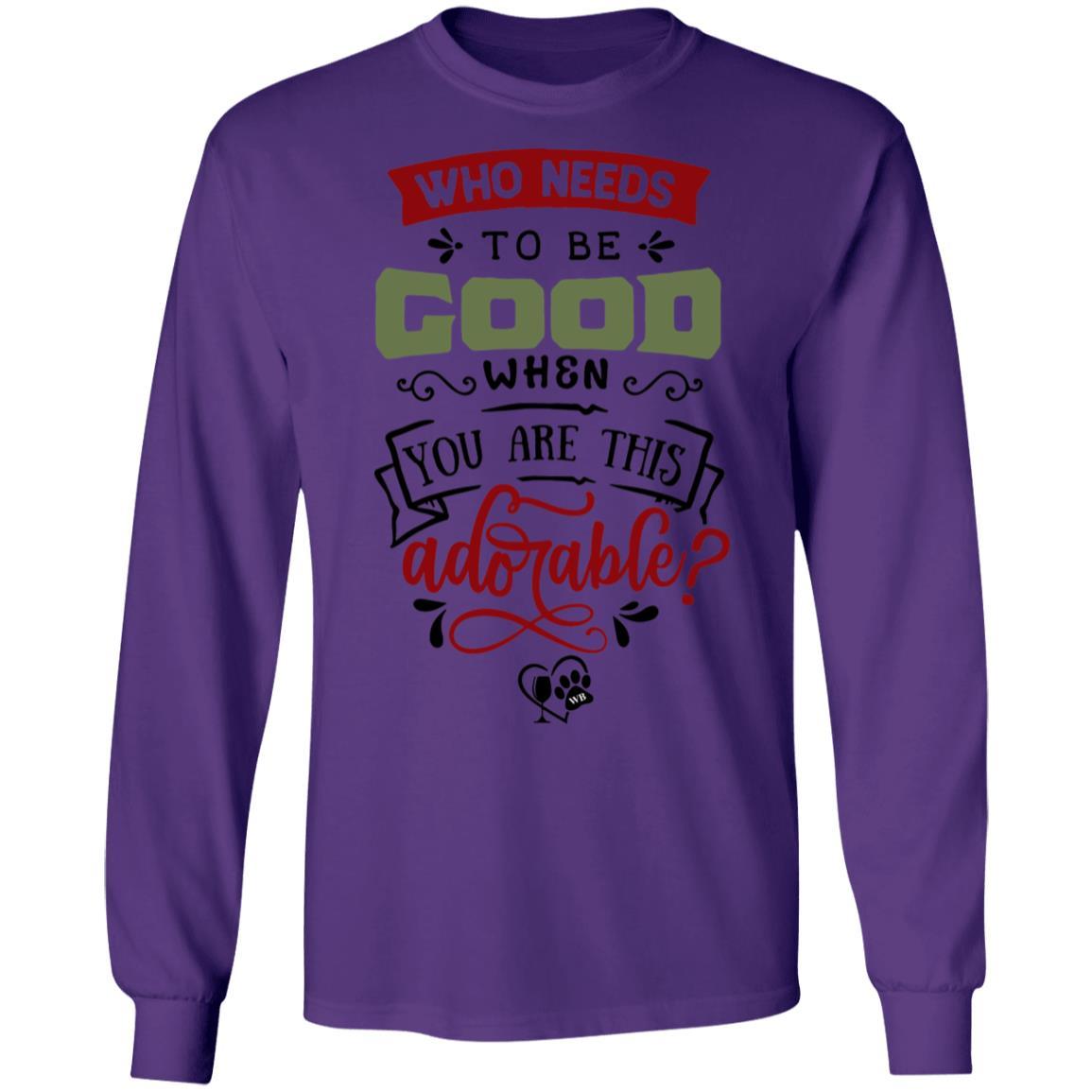 T-Shirts Purple / S WineyBitches.Co "Who Needs To Be Good When You Are This Adorable" LS Ultra Cotton T-Shirt WineyBitchesCo