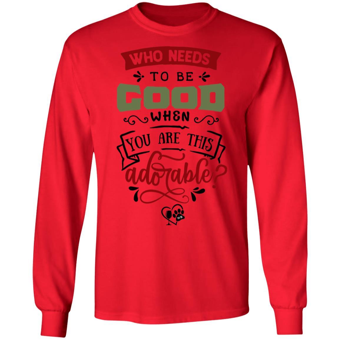 T-Shirts Red / S WineyBitches.Co "Who Needs To Be Good When You Are This Adorable" LS Ultra Cotton T-Shirt WineyBitchesCo