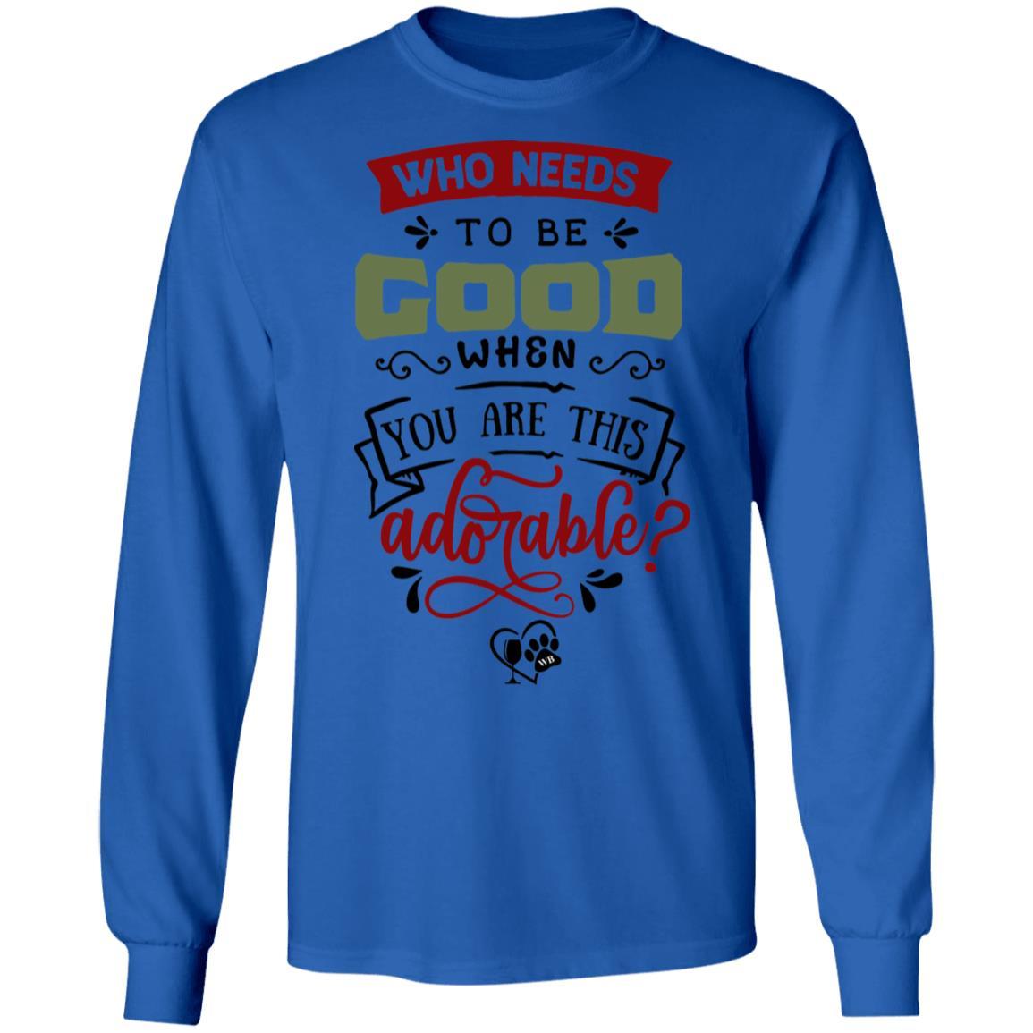 T-Shirts Royal / S WineyBitches.Co "Who Needs To Be Good When You Are This Adorable" LS Ultra Cotton T-Shirt WineyBitchesCo