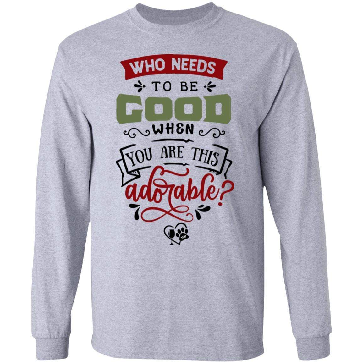 T-Shirts Sport Grey / S WineyBitches.Co "Who Needs To Be Good When You Are This Adorable" LS Ultra Cotton T-Shirt WineyBitchesCo