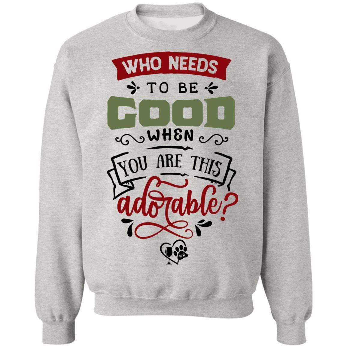 Sweatshirts Ash / S WineyBitches.Co "Who Needs To Be Good When You Are This Adorable" Crewneck Pullover Sweatshirt  8 oz. WineyBitchesCo