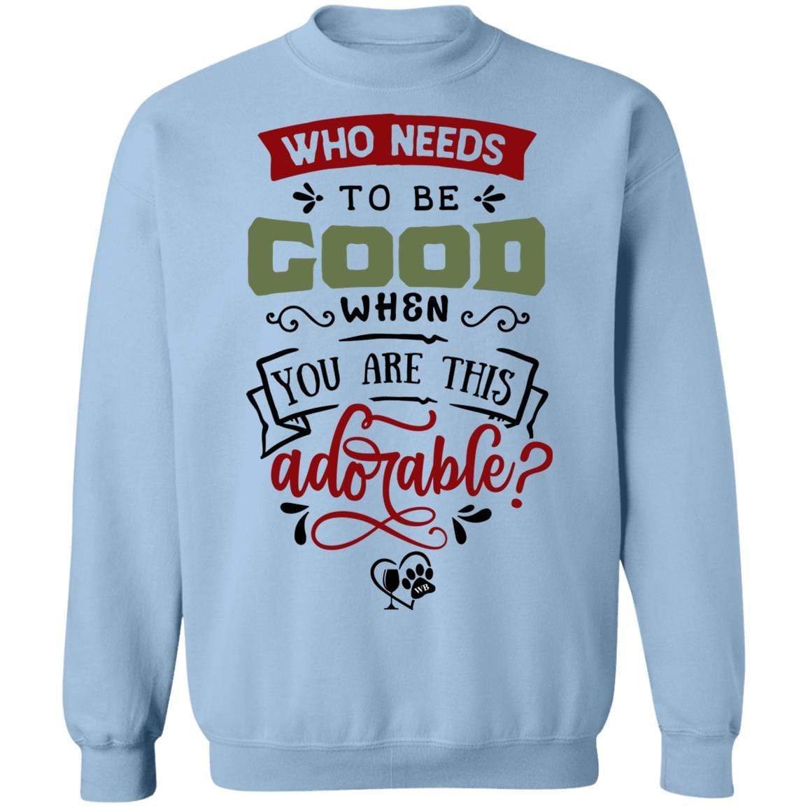 Sweatshirts Light Blue / S WineyBitches.Co "Who Needs To Be Good When You Are This Adorable" Crewneck Pullover Sweatshirt  8 oz. WineyBitchesCo
