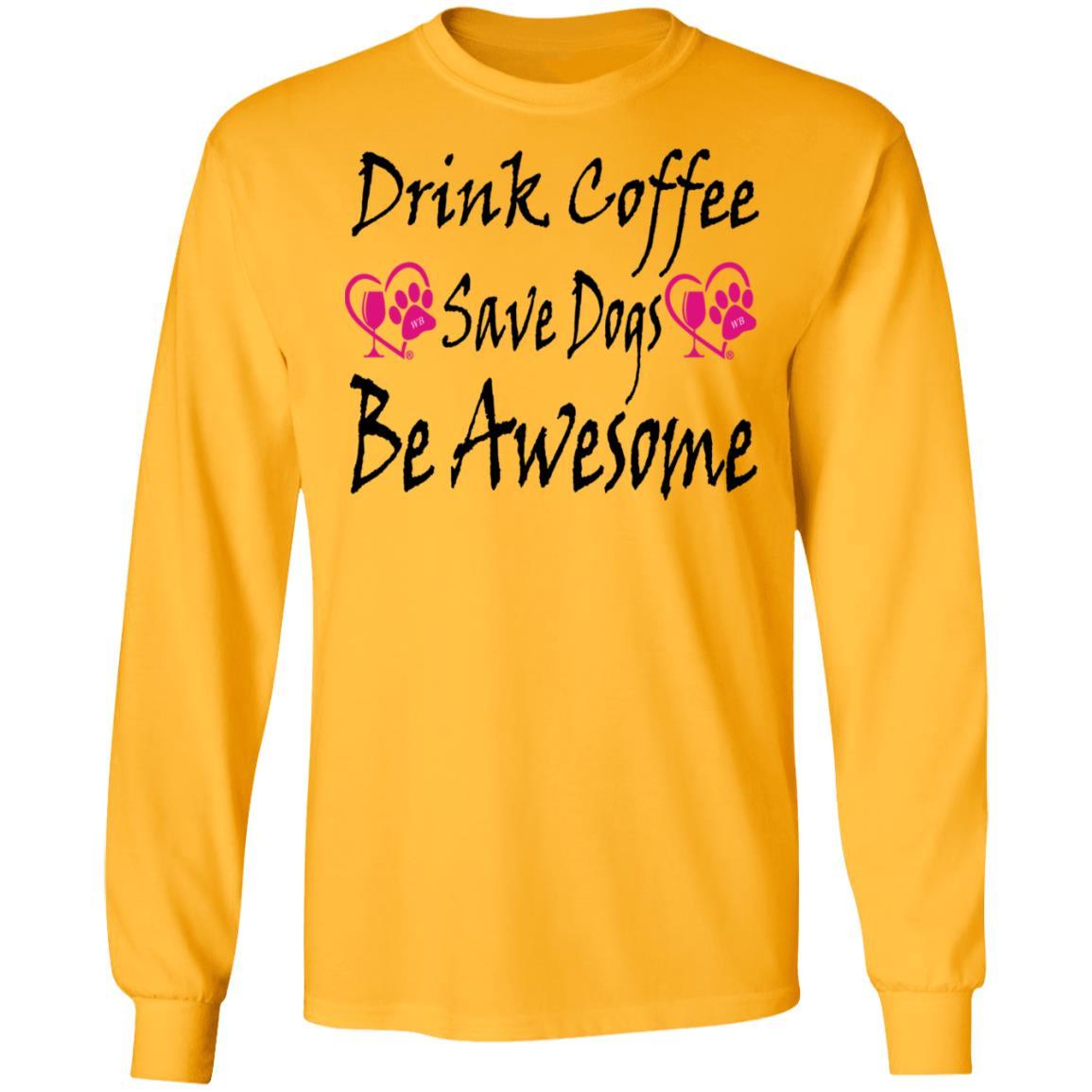 T-Shirts Gold / S Winey Bitches Co "Drink Coffee Save Dogs Be Awesome" LS Ultra Cotton T-Shirt WineyBitchesCo