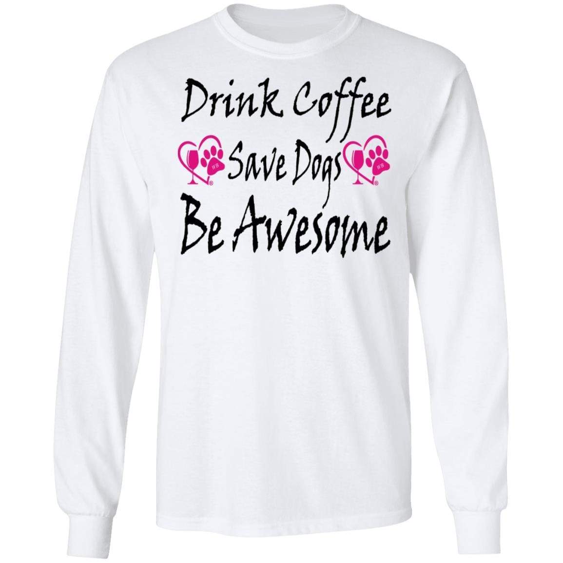 T-Shirts White / S Winey Bitches Co "Drink Coffee Save Dogs Be Awesome" LS Ultra Cotton T-Shirt WineyBitchesCo